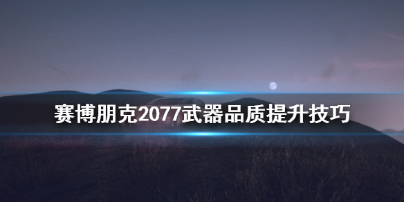 赛博朋克2077武器品质怎么提升 赛博朋克2077武器品质怎么提升的