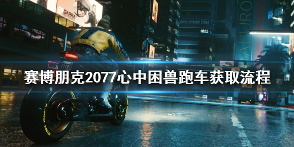 赛博朋克2077心中困兽跑车怎么获取（赛博朋克2077跑车怎么获得）