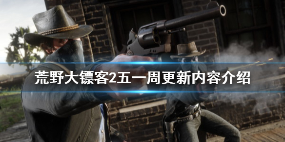 荒野大镖客2五一周更新内容介绍（荒野大镖客2更新内容5月）