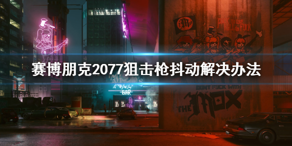 赛博朋克2077狙击枪抖动怎么办 赛博朋克2077狙击晃动