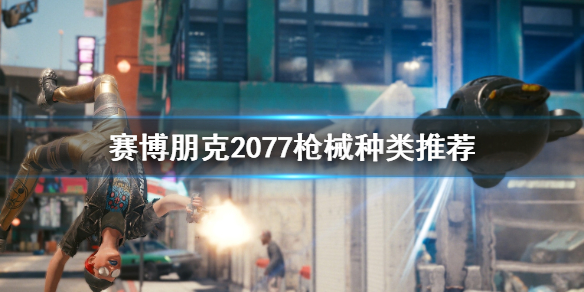 赛博朋克2077枪械选哪种 赛博朋克2077 枪械推荐