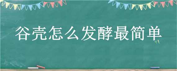 谷殼怎么發(fā)酵最簡單 谷糠怎么發(fā)酵