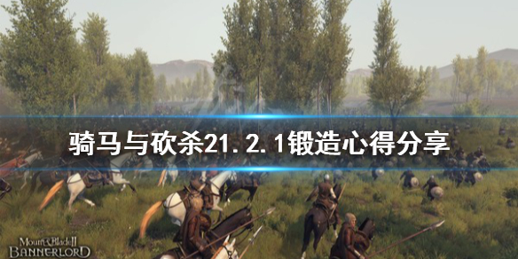 騎馬與砍殺21.2.1鍛造心得（騎馬與砍殺21.6.0更新內(nèi)容）