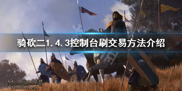 騎馬與砍殺21.4.3怎么刷交易（騎馬與砍殺21.54交易技能）