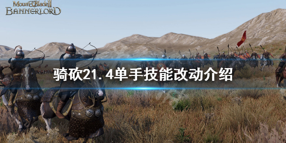 騎馬與砍殺21.4版本技能有什么改動 騎馬與砍殺21.5.4技能