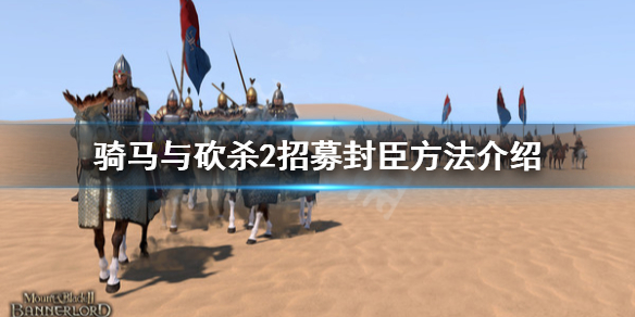 騎馬與砍殺2招募封臣方法介紹（騎馬與砍殺2如何從雇傭兵到封臣）