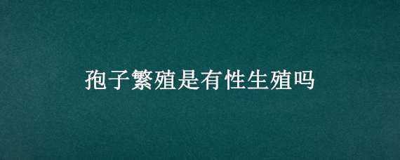 孢子繁殖是有性生殖嗎（孢子繁殖是有性繁殖嗎）