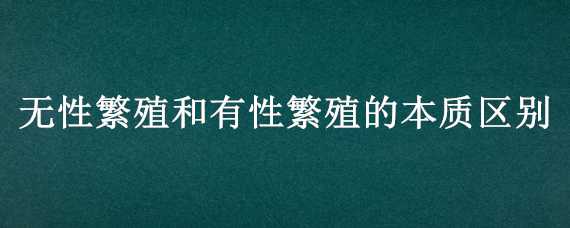 无性繁殖和有性繁殖的本质区别 无性繁殖和有性繁殖的本质区别是