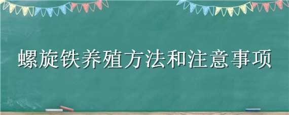 螺旋鐵養(yǎng)殖方法和注意事項 螺紋鐵的養(yǎng)殖方法和注意事項有哪些