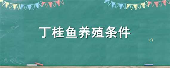 丁桂魚養(yǎng)殖條件（丁桂魚的養(yǎng)殖技術(shù)）