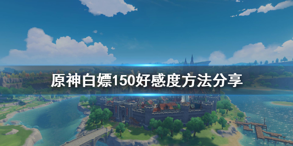 原神每日怎么免费获得150好感 原神每日任务好感度分配