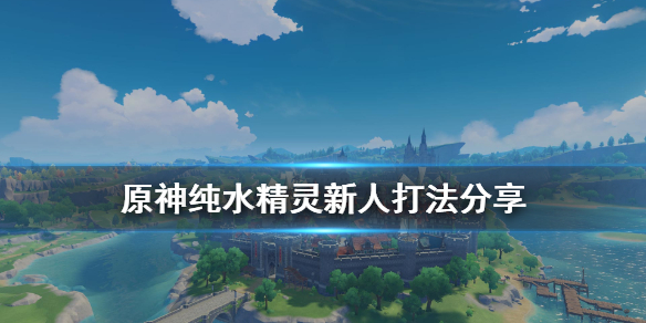 原神純水精靈新人怎么打 原神純水精靈怎么打純水精靈打法攻略