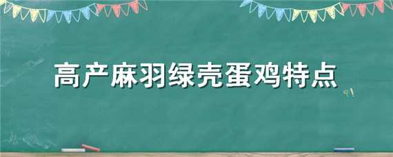 高产麻羽绿壳蛋鸡特点（高产麻羽绿壳蛋鸡产蛋率）