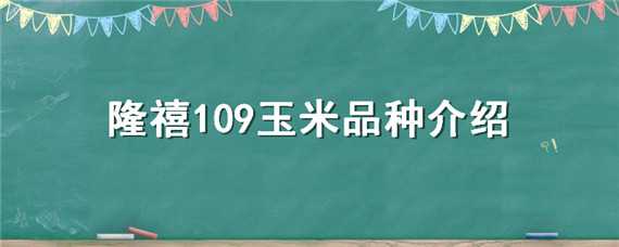 隆禧109玉米品種介紹（隆禧109玉米種特性特征）