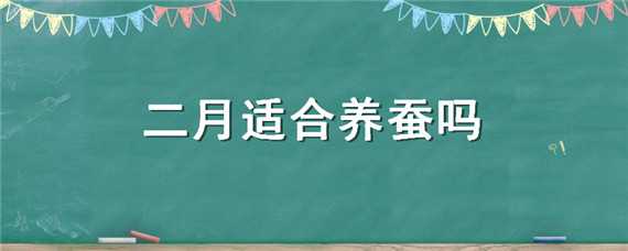 二月適合養(yǎng)蠶嗎 二月適合養(yǎng)蠶嗎夏季