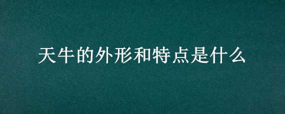 天牛的外形和特点是什么 天牛的外形特征是什么