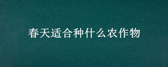 春天適合種什么農(nóng)作物