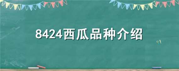 8424西瓜品种特点 西瓜品种8424的产品特点