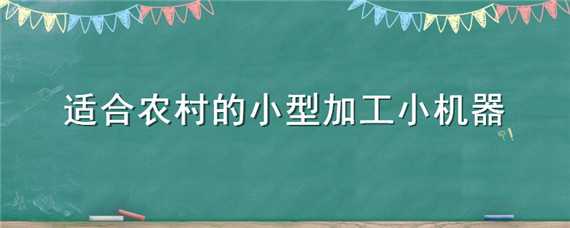 适合农村的小型加工小机器 适合农村的小型加工厂