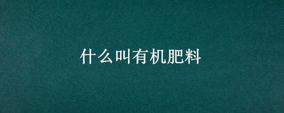 什么叫有機(jī)肥料 有機(jī)肥料