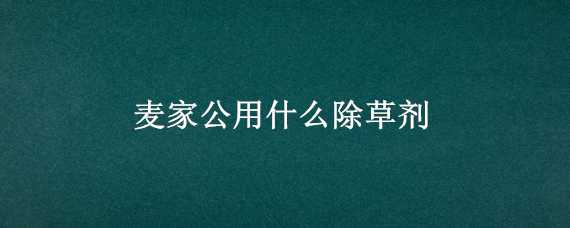 麥家公用什么除草劑（麥田除草劑）