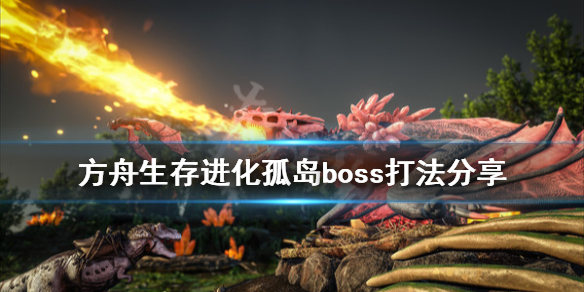 方舟生存进化孤岛boss怎么打（方舟生存进化孤岛boss怎么打视频）