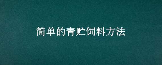 简单的青贮饲料方法（青贮饲料的制作方法步骤）