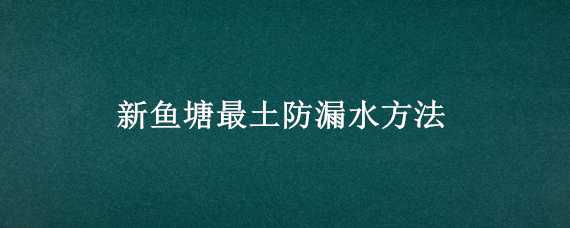 新鱼塘最土防漏水方法