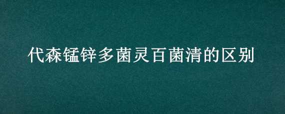 代森錳鋅多菌靈百菌清的區(qū)別（多菌靈代森鋅作用和用途）