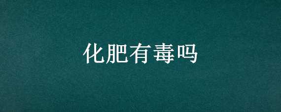 化肥有毒嗎 碳銨化肥有毒嗎