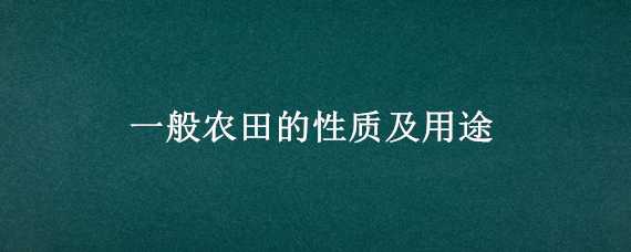 一般农田的性质及用途 一般农田的性质及用途是什么