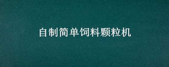 自制簡單飼料顆粒機 如何自制飼料顆粒機