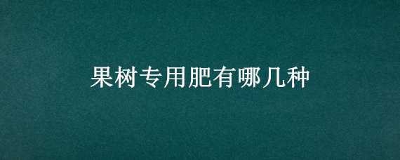 果树专用肥有哪几种