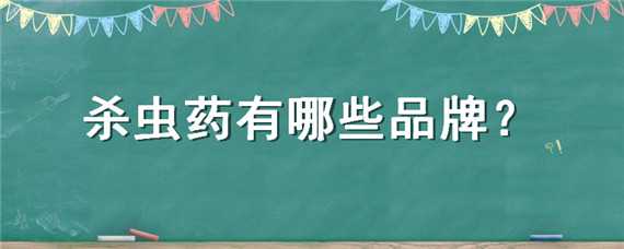 杀虫药有哪些品牌 杀虫药有哪些品牌吃的