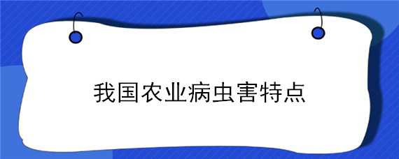 我國農(nóng)業(yè)病蟲害特點(diǎn) 我國農(nóng)業(yè)病蟲害特點(diǎn)是什么