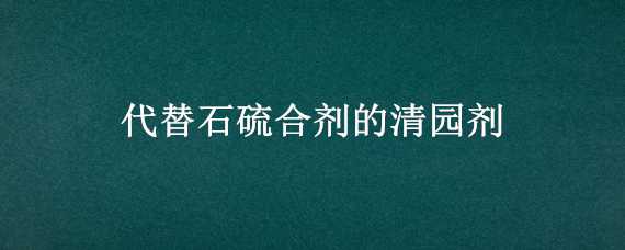 代替石硫合劑的清園劑 代替石硫合劑的清園劑有哪些