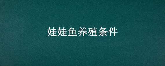 娃娃鱼养殖条件 娃娃鱼养殖条件和方法