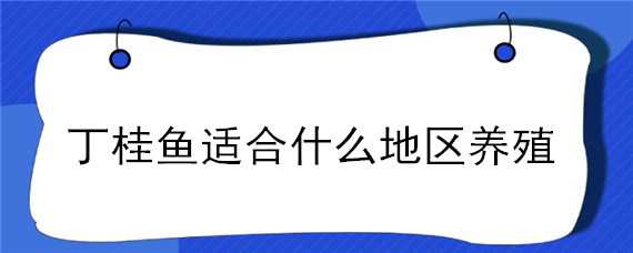 丁桂鱼适合什么地区养殖 丁桂鱼的养殖技术