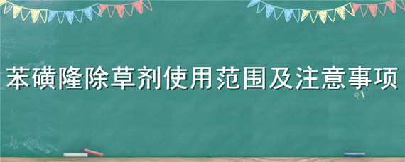 苯磺隆除草劑使用范圍及注意事項（苯磺隆除草劑使用范圍及注意事項圖片）