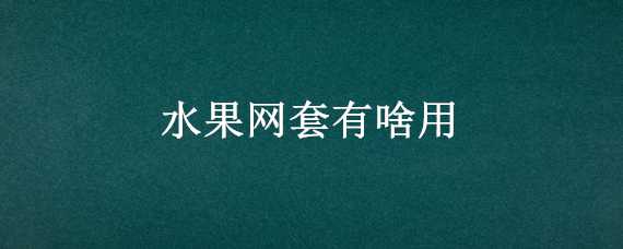 水果网套有啥用 水果网套是什么材料做的