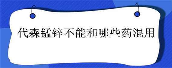 代森錳鋅不能和哪些藥混用（多抗霉素和代森錳鋅能混用嗎）