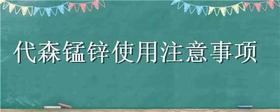 代森錳鋅使用注意事項（代森錳鋅使用注意事項用量比例一克對多少水）