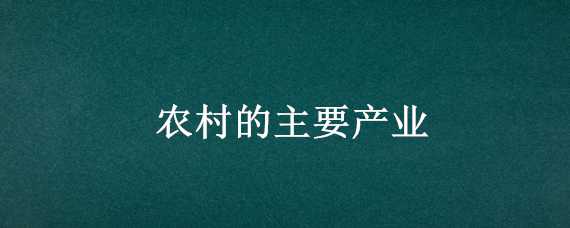 农村的主要产业（农村的主要产业结构）