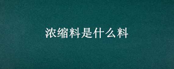 浓缩料是什么料（浓缩料的定义）