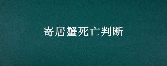 寄居蟹死亡判断（寄居蟹死亡判断前表现）