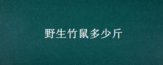 野生竹鼠多少斤（野生竹鼠多少斤重）