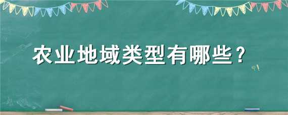 农业地域类型有哪些（农业地域类型有哪些及特点）