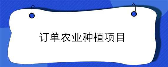 订单农业种植项目（订单农业种植项目辣椒）