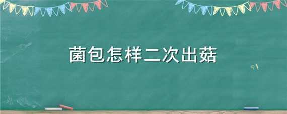 菌包怎样二次出菇 平菇菌包二次出菇方法