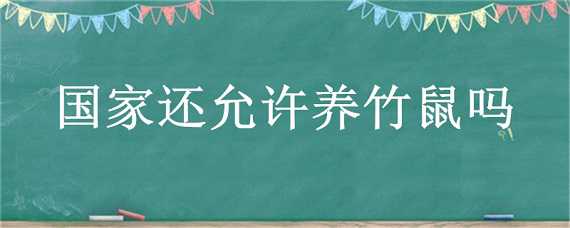 国家还允许养竹鼠吗 国家还允许养竹鼠吗现在